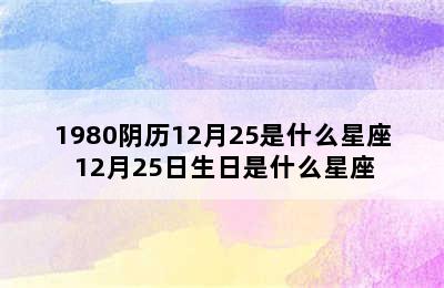 1980阴历12月25是什么星座 12月25日生日是什么星座